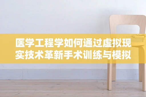 医学工程学如何通过虚拟现实技术革新手术训练与模拟？