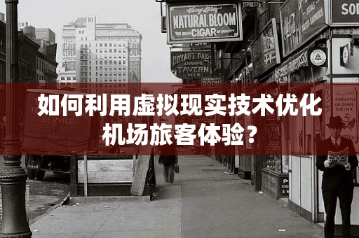 如何利用虚拟现实技术优化机场旅客体验？