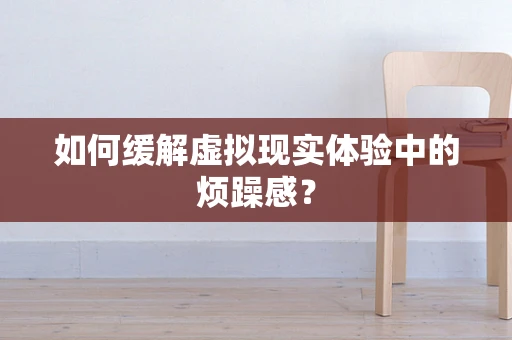 如何缓解虚拟现实体验中的烦躁感？