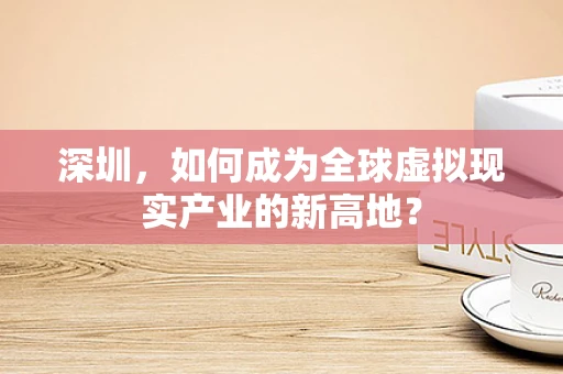 深圳，如何成为全球虚拟现实产业的新高地？