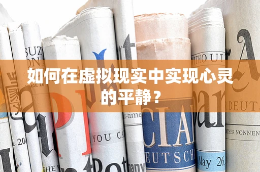 如何在虚拟现实中实现心灵的平静？