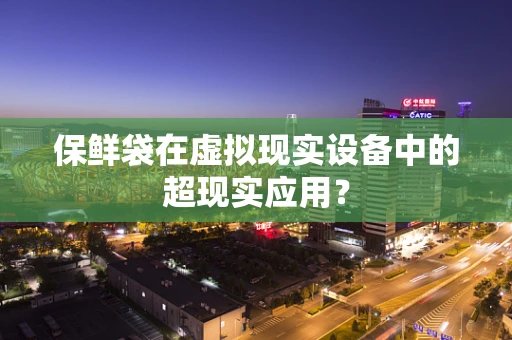 保鲜袋在虚拟现实设备中的超现实应用？