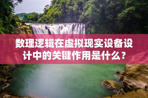 数理逻辑在虚拟现实设备设计中的关键作用是什么？
