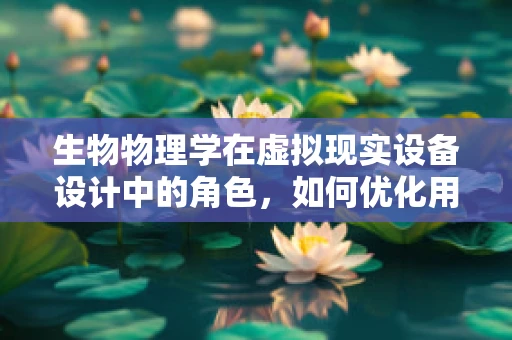 生物物理学在虚拟现实设备设计中的角色，如何优化用户体验？