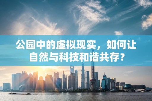 公园中的虚拟现实，如何让自然与科技和谐共存？
