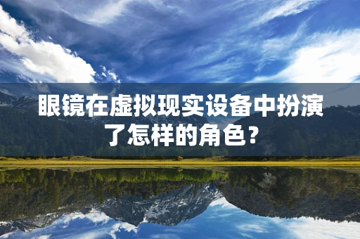 眼镜在虚拟现实设备中扮演了怎样的角色？