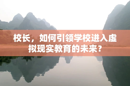 校长，如何引领学校进入虚拟现实教育的未来？