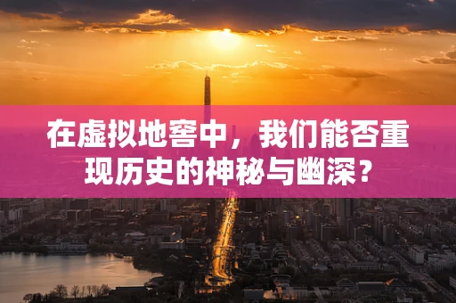 在虚拟地窖中，我们能否重现历史的神秘与幽深？