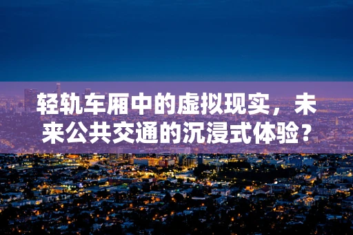 轻轨车厢中的虚拟现实，未来公共交通的沉浸式体验？