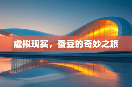 虚拟现实，蚕豆的奇妙之旅