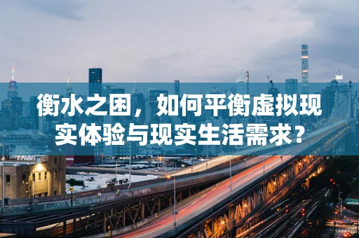 衡水之困，如何平衡虚拟现实体验与现实生活需求？