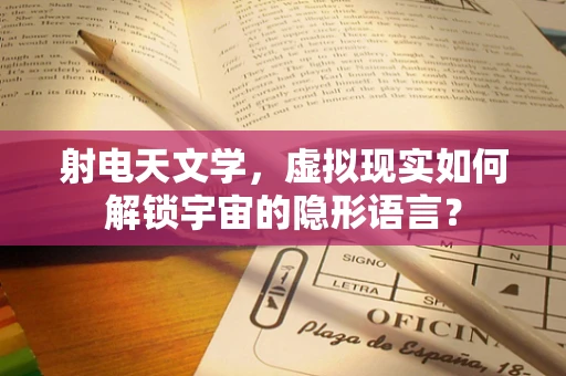 射电天文学，虚拟现实如何解锁宇宙的隐形语言？