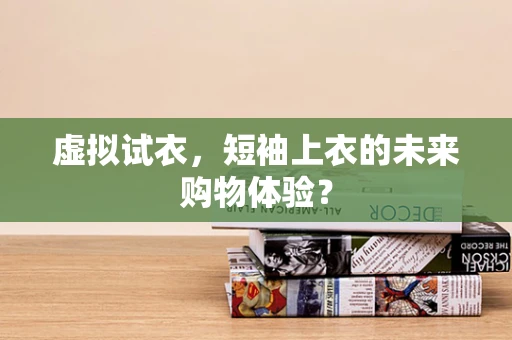 虚拟试衣，短袖上衣的未来购物体验？