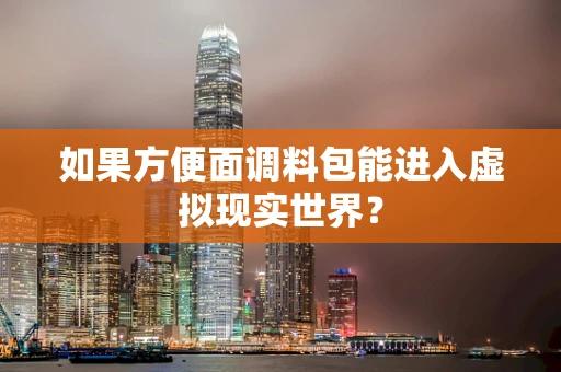 如果方便面调料包能进入虚拟现实世界？