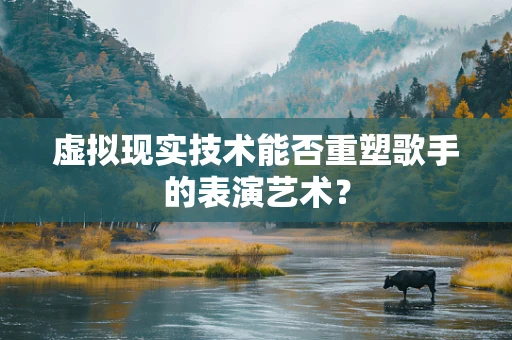 虚拟现实技术能否重塑歌手的表演艺术？