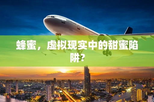 蜂蜜，虚拟现实中的甜蜜陷阱？