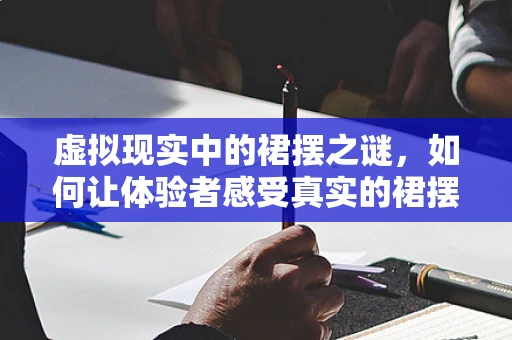 虚拟现实中的裙摆之谜，如何让体验者感受真实的裙摆飘动？