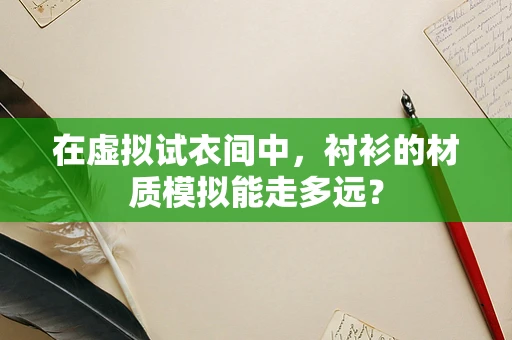 在虚拟试衣间中，衬衫的材质模拟能走多远？