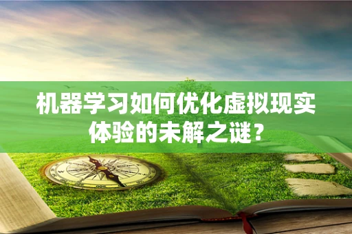机器学习如何优化虚拟现实体验的未解之谜？