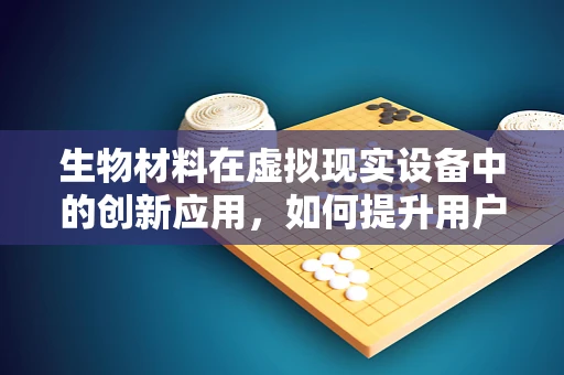 生物材料在虚拟现实设备中的创新应用，如何提升用户体验？