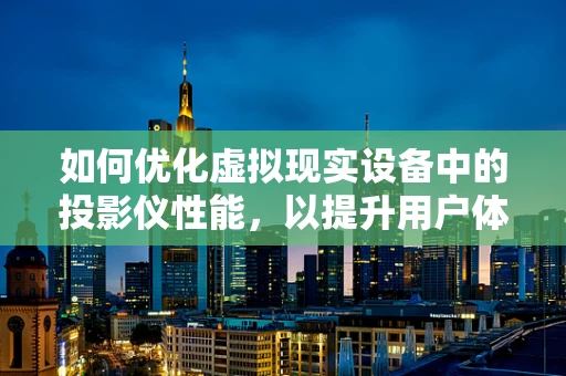 如何优化虚拟现实设备中的投影仪性能，以提升用户体验？
