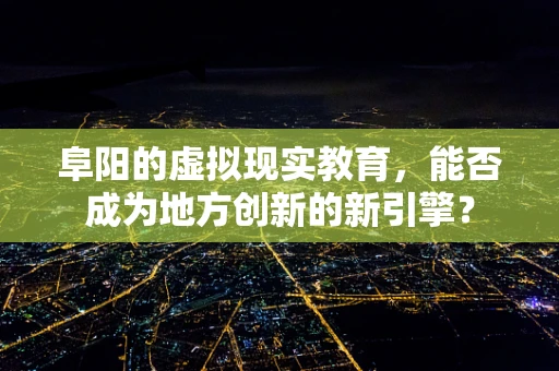 阜阳的虚拟现实教育，能否成为地方创新的新引擎？