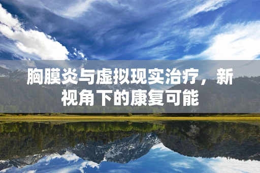 胸膜炎与虚拟现实治疗，新视角下的康复可能