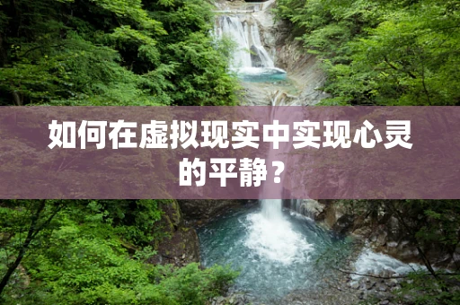 如何在虚拟现实中实现心灵的平静？