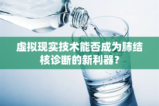 虚拟现实技术能否成为肺结核诊断的新利器？