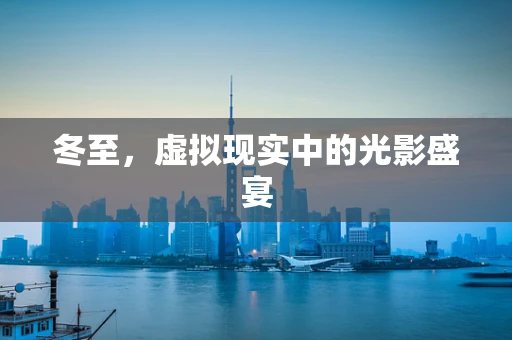 冬至，虚拟现实中的光影盛宴