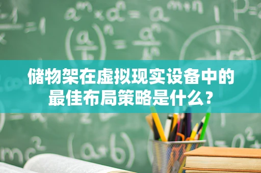 储物架在虚拟现实设备中的最佳布局策略是什么？