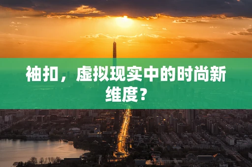袖扣，虚拟现实中的时尚新维度？