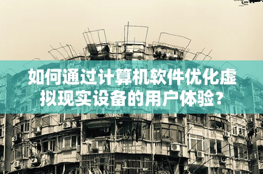 如何通过计算机软件优化虚拟现实设备的用户体验？