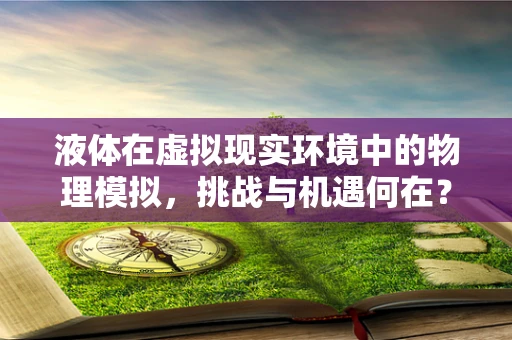 液体在虚拟现实环境中的物理模拟，挑战与机遇何在？
