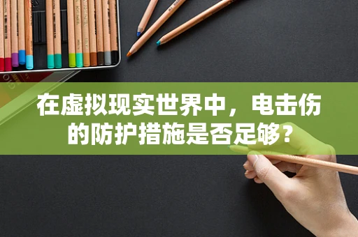 在虚拟现实世界中，电击伤的防护措施是否足够？