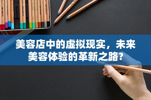 美容店中的虚拟现实，未来美容体验的革新之路？