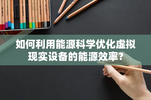 如何利用能源科学优化虚拟现实设备的能源效率？