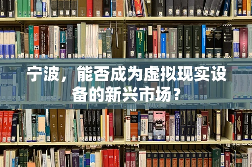 宁波，能否成为虚拟现实设备的新兴市场？