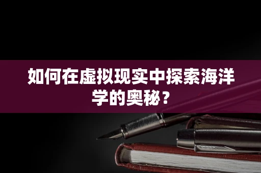 如何在虚拟现实中探索海洋学的奥秘？