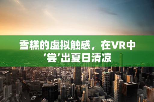 雪糕的虚拟触感，在VR中‘尝’出夏日清凉