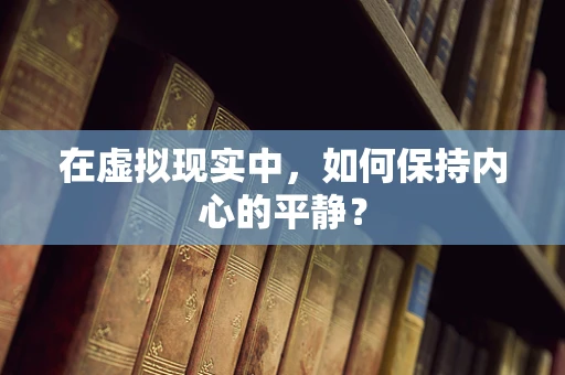在虚拟现实中，如何保持内心的平静？