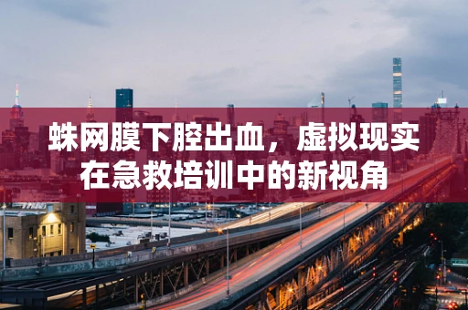 蛛网膜下腔出血，虚拟现实在急救培训中的新视角