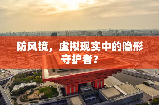 防风镜，虚拟现实中的隐形守护者？