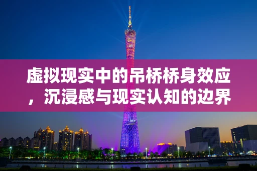 虚拟现实中的吊桥桥身效应，沉浸感与现实认知的边界