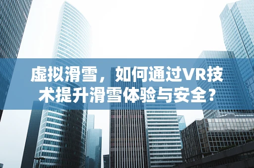 虚拟滑雪，如何通过VR技术提升滑雪体验与安全？