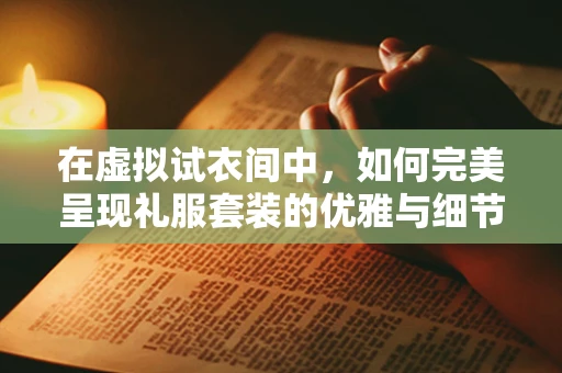 在虚拟试衣间中，如何完美呈现礼服套装的优雅与细节？