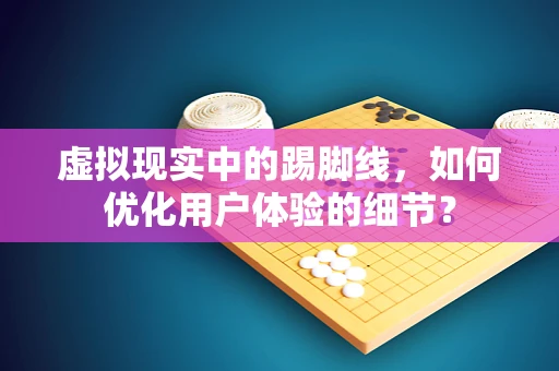 虚拟现实中的踢脚线，如何优化用户体验的细节？