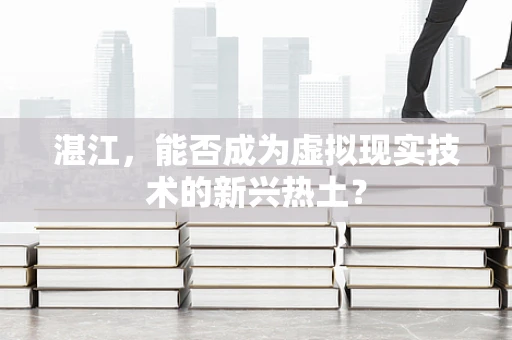 湛江，能否成为虚拟现实技术的新兴热土？