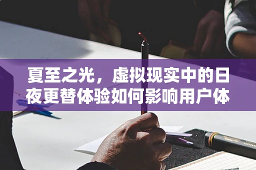 夏至之光，虚拟现实中的日夜更替体验如何影响用户体验？