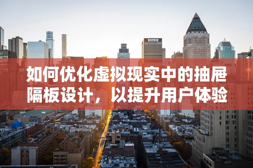 如何优化虚拟现实中的抽屉隔板设计，以提升用户体验？